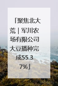 聚焦北大荒｜军川农场有限公司大豆播种完成55.37%